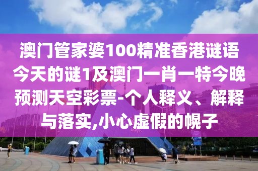澳門管家婆100精準香港謎語今天的謎1及澳門一肖一特今晚預測天空彩票-個人釋義、解釋與落實,小心虛假的幌子
