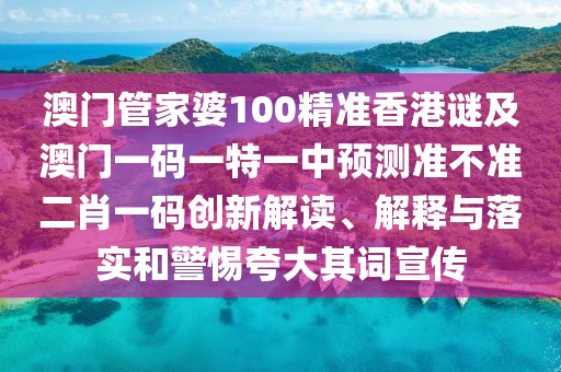 澳門管家婆100精準香港謎及澳門一碼一特一中預測準不準二肖一碼創(chuàng)新解讀、解釋與落實和警惕夸大其詞宣傳