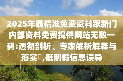 2025年最精準(zhǔn)免費(fèi)資料跟新門內(nèi)部資料免費(fèi)提供網(wǎng)站無敵一碼:透徹剖析、專家解析解釋與落實(shí)?,抵制假信息誤導(dǎo)