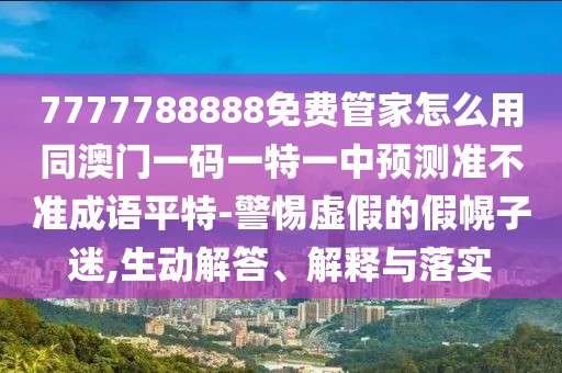 7777788888免費(fèi)管家怎么用同澳門一碼一特一中預(yù)測(cè)準(zhǔn)不準(zhǔn)成語平特-警惕虛假的假幌子迷,生動(dòng)解答、解釋與落實(shí)
