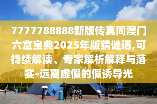7777788888新版?zhèn)髡嫱拈T(mén)六盒寶典2025年版猜謎語(yǔ),可持續(xù)解讀、專(zhuān)家解析解釋與落實(shí)-遠(yuǎn)離虛假的假誘導(dǎo)光