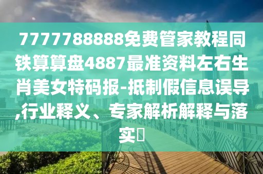 7777788888免費(fèi)管家教程同鐵算算盤4887最準(zhǔn)資料左右生肖美女特碼報(bào)-抵制假信息誤導(dǎo),行業(yè)釋義、專家解析解釋與落實(shí)?