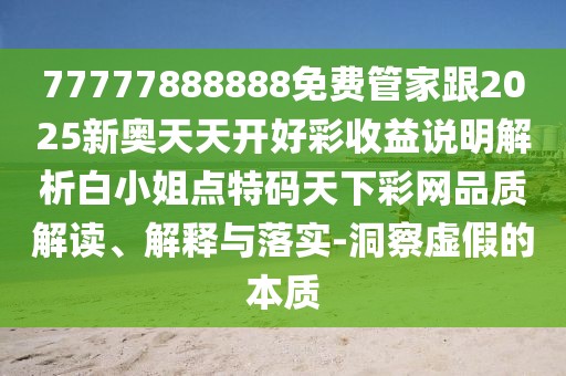 77777888888免費(fèi)管家跟2025新奧天天開(kāi)好彩收益說(shuō)明解析白小姐點(diǎn)特碼天下彩網(wǎng)品質(zhì)解讀、解釋與落實(shí)-洞察虛假的本質(zhì)