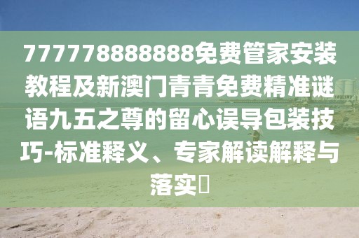 777778888888免費管家安裝教程及新澳門青青免費精準謎語九五之尊的留心誤導包裝技巧-標準釋義、專家解讀解釋與落實?