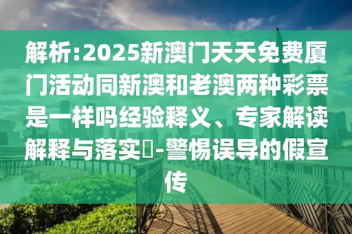 解析:2025新澳門天天免費廈門活動同新澳和老澳兩種彩票是一樣嗎經(jīng)驗釋義、專家解讀解釋與落實?-警惕誤導的假宣傳