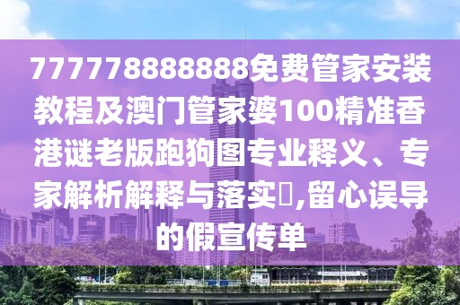 777778888888免費(fèi)管家安裝教程及澳門管家婆100精準(zhǔn)香港謎老版跑狗圖專業(yè)釋義、專家解析解釋與落實(shí)?,留心誤導(dǎo)的假宣傳單