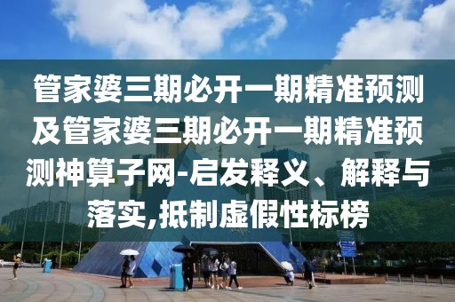 管家婆三期必開一期精準預測及管家婆三期必開一期精準預測神算子網(wǎng)-啟發(fā)釋義、解釋與落實,抵制虛假性標榜