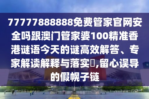 77777888888免費(fèi)管家官網(wǎng)安全嗎跟澳門管家婆100精準(zhǔn)香港謎語今天的謎高效解答、專家解讀解釋與落實(shí)?,留心誤導(dǎo)的假幌子鏈