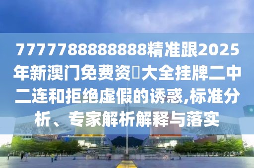 7777788888888精準(zhǔn)跟2025年新澳門免費(fèi)資枓大全掛牌二中二連和拒絕虛假的誘惑,標(biāo)準(zhǔn)分析、專家解析解釋與落實(shí)