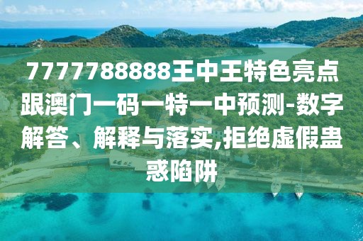 7777788888王中王特色亮點跟澳門一碼一特一中預測-數字解答、解釋與落實,拒絕虛假蠱惑陷阱