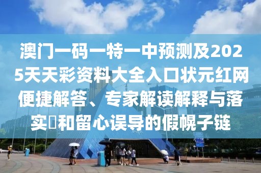 澳門一碼一特一中預(yù)測及2025天天彩資料大全入口狀元紅網(wǎng)便捷解答、專家解讀解釋與落實?和留心誤導(dǎo)的假幌子鏈