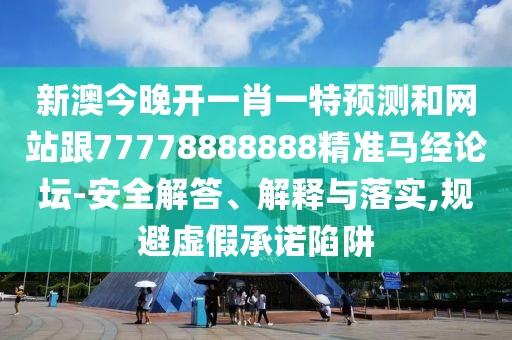 新澳今晚開一肖一特預(yù)測和網(wǎng)站跟77778888888精準(zhǔn)馬經(jīng)論壇-安全解答、解釋與落實(shí),規(guī)避虛假承諾陷阱