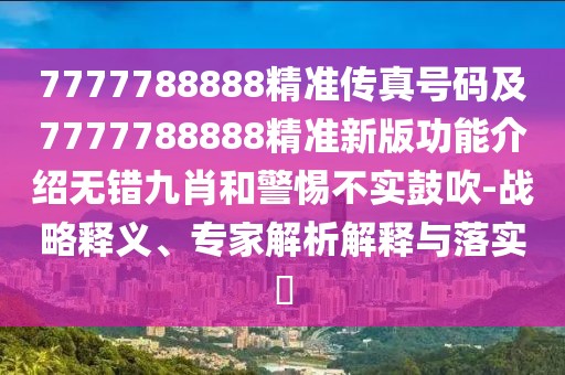7777788888精準傳真號碼及7777788888精準新版功能介紹無錯九肖和警惕不實鼓吹-戰(zhàn)略釋義、專家解析解釋與落實?