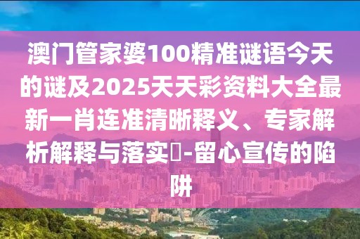 澳門管家婆100精準謎語今天的謎及2025天天彩資料大全最新一肖連準清晰釋義、專家解析解釋與落實?-留心宣傳的陷阱