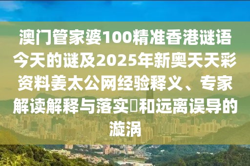 澳門管家婆100精準香港謎語今天的謎及2025年新奧天天彩資料姜太公網(wǎng)經(jīng)驗釋義、專家解讀解釋與落實?和遠離誤導(dǎo)的漩渦