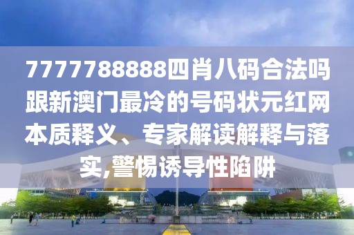 7777788888四肖八碼合法嗎跟新澳門最冷的號碼狀元紅網(wǎng)本質(zhì)釋義、專家解讀解釋與落實(shí),警惕誘導(dǎo)性陷阱