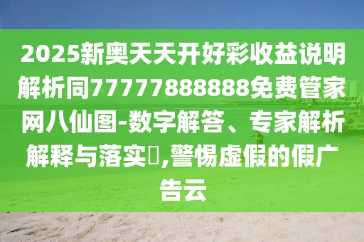 2025新奧天天開好彩收益說明解析同77777888888免費(fèi)管家網(wǎng)八仙圖-數(shù)字解答、專家解析解釋與落實(shí)?,警惕虛假的假廣告云