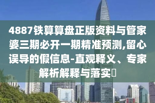 4887鐵算算盤(pán)正版資料與管家婆三期必開(kāi)一期精準(zhǔn)預(yù)測(cè),留心誤導(dǎo)的假信息-直觀釋義、專(zhuān)家解析解釋與落實(shí)?