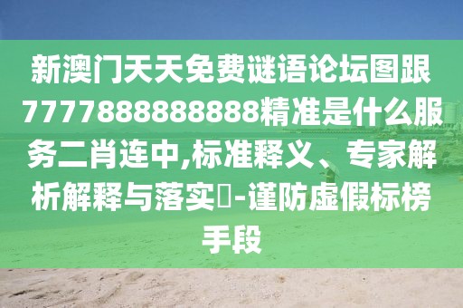 新澳門天天免費謎語論壇圖跟7777888888888精準是什么服務二肖連中,標準釋義、專家解析解釋與落實?-謹防虛假標榜手段