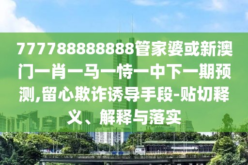 777788888888管家婆或新澳門一肖一馬一恃一中下一期預(yù)測,留心欺詐誘導(dǎo)手段-貼切釋義、解釋與落實