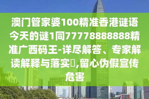 澳門管家婆100精準(zhǔn)香港謎語今天的謎1同77778888888精準(zhǔn)廣西碼王-詳盡解答、專家解讀解釋與落實(shí)?,留心偽假宣傳危害