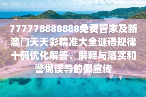 777778888888免費管家及新澳門天天彩精準(zhǔn)大全謎語規(guī)律十碼優(yōu)化解答、解釋與落實和警惕誤導(dǎo)的假宣傳