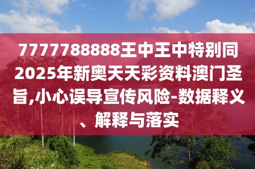 7777788888王中王中特別同2025年新奧天天彩資料澳門圣旨,小心誤導(dǎo)宣傳風(fēng)險(xiǎn)-數(shù)據(jù)釋義、解釋與落實(shí)