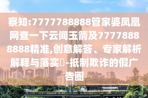 察知:7777788888管家婆鳳凰網(wǎng)查一下云間玉箭及77778888888精準,創(chuàng)意解答、專家解析解釋與落實?-抵制欺詐的假廣告圈