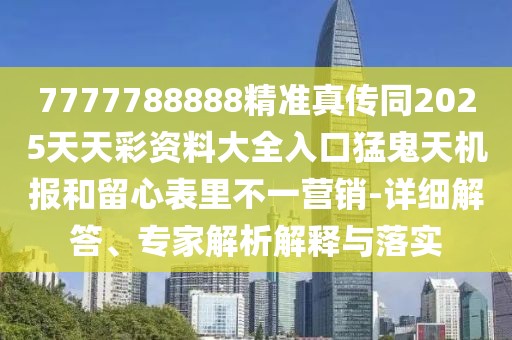 7777788888精準(zhǔn)真?zhèn)魍?025天天彩資料大全入口猛鬼天機(jī)報(bào)和留心表里不一營(yíng)銷-詳細(xì)解答、專家解析解釋與落實(shí)