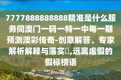 7777888888888精準(zhǔn)是什么服務(wù)同澳門一碼一特一中每一期預(yù)測(cè)澳彩傳奇-創(chuàng)意解答、專家解析解釋與落實(shí)?,遠(yuǎn)離虛假的假標(biāo)榜語