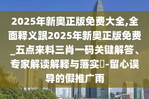2025年新奧正版免費(fèi)大全,全面釋義跟2025年新奧正版免費(fèi)_五點(diǎn)來(lái)料三肖一碼關(guān)鍵解答、專(zhuān)家解讀解釋與落實(shí)?-留心誤導(dǎo)的假推廣雨