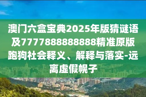 澳門六盒寶典2025年版猜謎語(yǔ)及7777888888888精準(zhǔn)原版跑狗社會(huì)釋義、解釋與落實(shí)-遠(yuǎn)離虛假幌子
