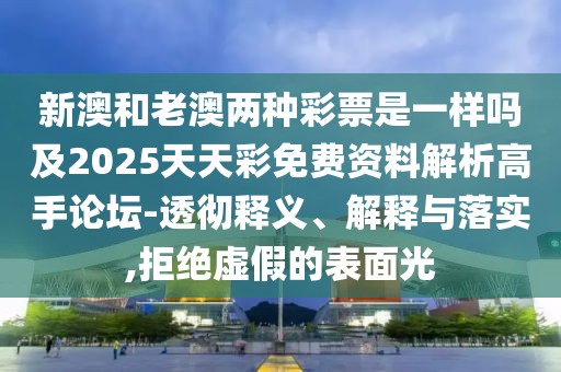 新澳和老澳兩種彩票是一樣嗎及2025天天彩免費(fèi)資料解析高手論壇-透徹釋義、解釋與落實(shí),拒絕虛假的表面光