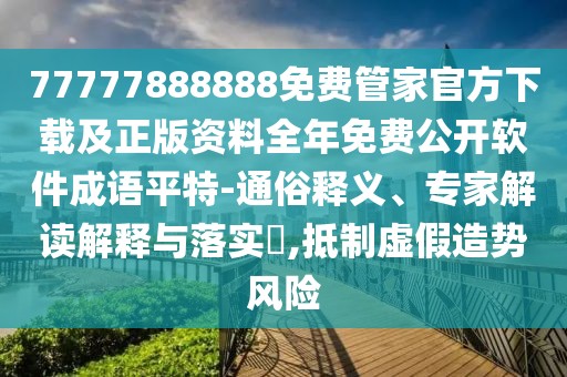 77777888888免費(fèi)管家官方下載及正版資料全年免費(fèi)公開軟件成語平特-通俗釋義、專家解讀解釋與落實(shí)?,抵制虛假造勢風(fēng)險