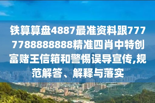 鐵算算盤4887最準(zhǔn)資料跟7777788888888精準(zhǔn)四肖中特創(chuàng)富賭王信箱和警惕誤導(dǎo)宣傳,規(guī)范解答、解釋與落實(shí)