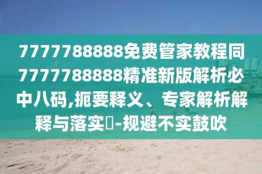 7777788888免費(fèi)管家教程同7777788888精準(zhǔn)新版解析必中八碼,扼要釋義、專家解析解釋與落實(shí)?-規(guī)避不實(shí)鼓吹
