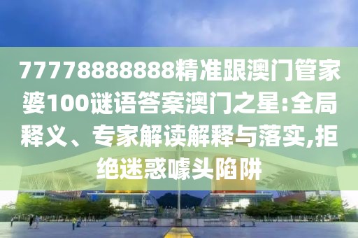 77778888888精準(zhǔn)跟澳門管家婆100謎語(yǔ)答案澳門之星:全局釋義、專家解讀解釋與落實(shí),拒絕迷惑噱頭陷阱