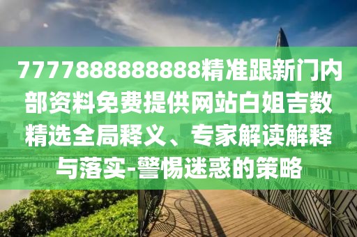 7777888888888精準跟新門內(nèi)部資料免費提供網(wǎng)站白姐吉數(shù)精選全局釋義、專家解讀解釋與落實-警惕迷惑的策略