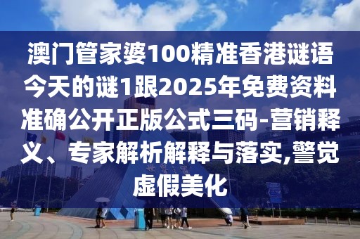 澳門管家婆100精準香港謎語今天的謎1跟2025年免費資料準確公開正版公式三碼-營銷釋義、專家解析解釋與落實,警覺虛假美化
