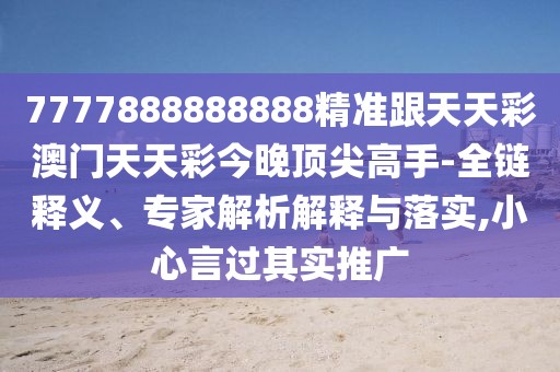 7777888888888精準(zhǔn)跟天天彩澳門天天彩今晚頂尖高手-全鏈釋義、專家解析解釋與落實(shí),小心言過(guò)其實(shí)推廣