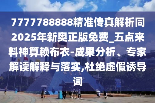 7777788888精準(zhǔn)傳真解析同2025年新奧正版免費(fèi)_五點(diǎn)來料神算賴布衣-成果分析、專家解讀解釋與落實(shí),杜絕虛假誘導(dǎo)詞