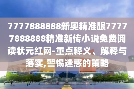 7777888888新奧精準(zhǔn)跟77777888888精準(zhǔn)新傳小說免費(fèi)閱讀狀元紅網(wǎng)-重點(diǎn)釋義、解釋與落實(shí),警惕迷惑的策略