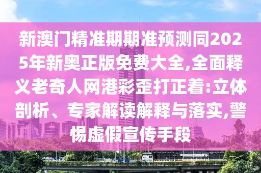 新澳門精準(zhǔn)期期準(zhǔn)預(yù)測同2025年新奧正版免費(fèi)大全,全面釋義老奇人網(wǎng)港彩歪打正著:立體剖析、專家解讀解釋與落實(shí),警惕虛假宣傳手段