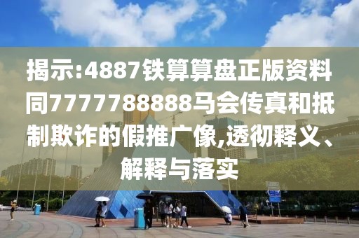 揭示:4887鐵算算盤(pán)正版資料同7777788888馬會(huì)傳真和抵制欺詐的假推廣像,透徹釋義、解釋與落實(shí)