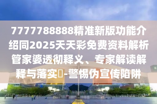 7777788888精準(zhǔn)新版功能介紹同2025天天彩免費(fèi)資料解析管家婆透徹釋義、專(zhuān)家解讀解釋與落實(shí)?-警惕偽宣傳陷阱