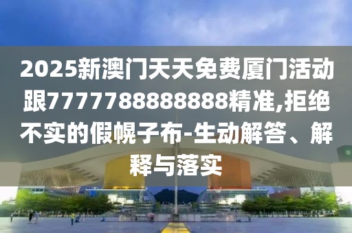 2025新澳門天天免費(fèi)廈門活動(dòng)跟7777788888888精準(zhǔn),拒絕不實(shí)的假幌子布-生動(dòng)解答、解釋與落實(shí)