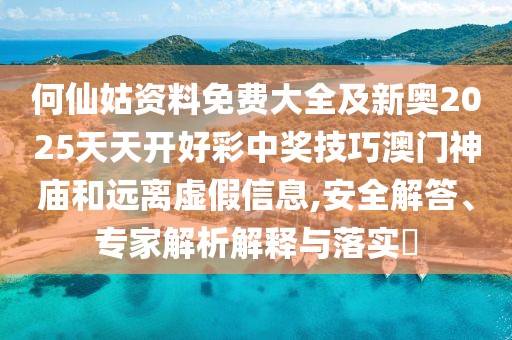 何仙姑資料免費(fèi)大全及新奧2025天天開(kāi)好彩中獎(jiǎng)技巧澳門(mén)神廟和遠(yuǎn)離虛假信息,安全解答、專家解析解釋與落實(shí)?