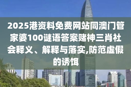 2025港資料免費(fèi)網(wǎng)站同澳門管家婆100謎語答案賭神三肖社會釋義、解釋與落實(shí),防范虛假的誘餌