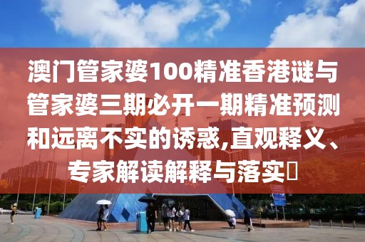 澳門管家婆100精準(zhǔn)香港謎與管家婆三期必開(kāi)一期精準(zhǔn)預(yù)測(cè)和遠(yuǎn)離不實(shí)的誘惑,直觀釋義、專家解讀解釋與落實(shí)?