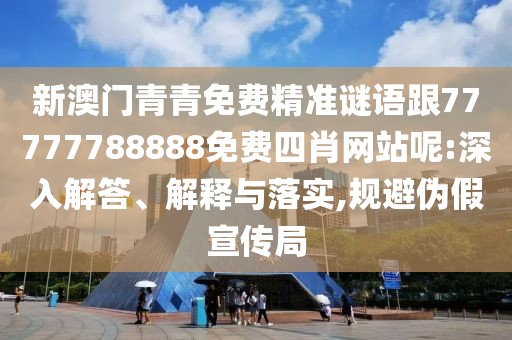 新澳門青青免費精準謎語跟77777788888免費四肖網(wǎng)站呢:深入解答、解釋與落實,規(guī)避偽假宣傳局
